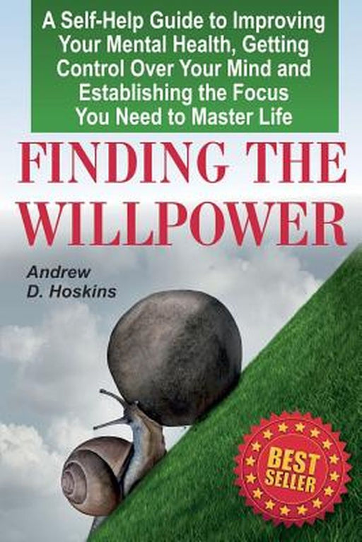 Finding the Willpower: A Self-Help Guide to Improving Your Mental Health, Getting Control Over Your Mind… by Andrew D. Hoskins
