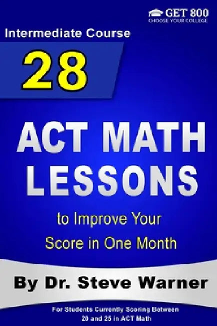 28 ACT Math Lessons to Improve Your Score in One Month - Intermediate Course: For Students Currently Scoring Between 20 and 25 in ACT Math by Steve Warner