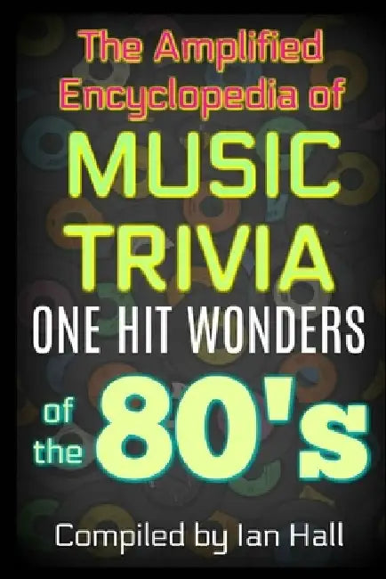 The Amplified Encyclopedia of Music Trivia: One Hit Wonders of the 80's by Ian Hall