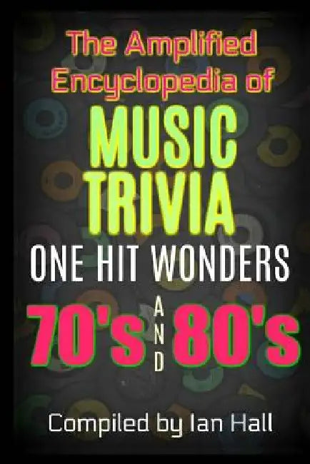 The Amplified Encyclopedia of Music Trivia: One Hit Wonders of the 70's and 80's by Ian Hall