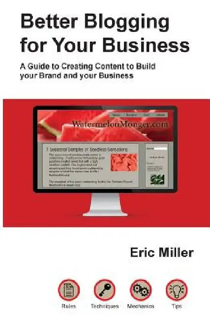 Better Blogging for Your Business: A Guide to Creating Content to Build your Brand and your Business by Eric Miller