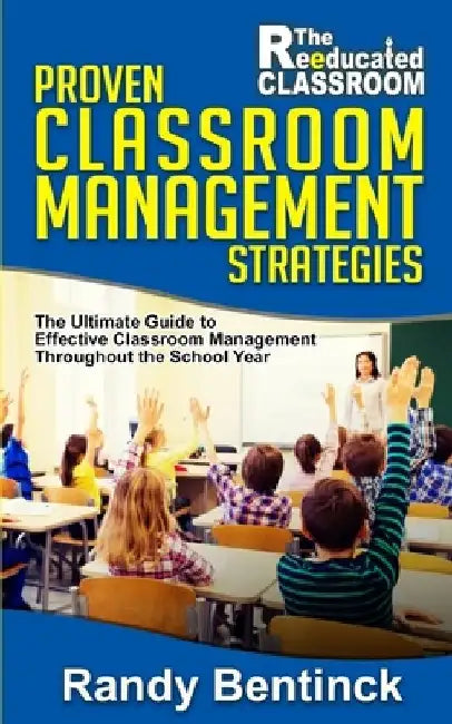 Proven Classroom Management Strategies: The Ultimate Guide to Effective Classroom Management Throughout the School Year by Randy Bentinck