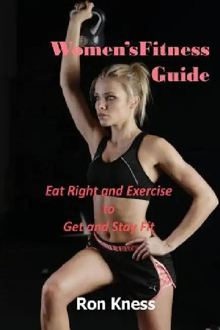 Women's Fitness Guide: Eat Right and Exercise to Get and Stay Fit by Ron Kness