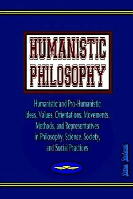 Humanistic Philosophy: Humanistic and Pro-Humanistic Ideas, Values, Orientations, Movements, Methods, and Representatives in Philosophy, Scie by Ionut Platon