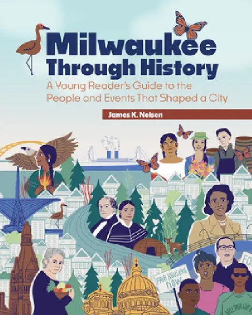 Milwaukee Through History: A Young Reader's Guide to the People and Events That Shaped a City by James K. Nelsen