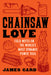 Chainsaw Love: Field Notes on the World's Most Dynamic Power Tool by James Card