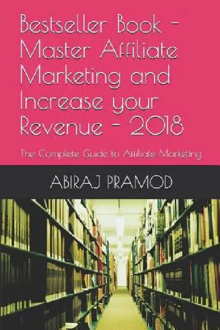 Master Affiliate Marketing and Increase your Revenue: The Complete Guide to Affiliate Marketing by Abiraj Pramod