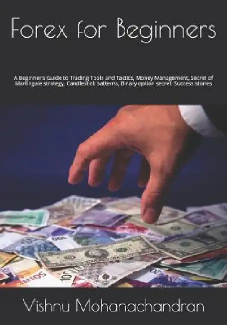 Forex for Beginners: A Beginner's Guide to Trading Tools and Tactics, Money Management, Secret of Martingale strategy, Candlestick patterns by Vishnu Mohanachandran
