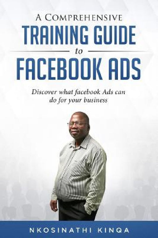 A Comprehensive Training Guide to Facebook Ads by Nkosinathi Kinqa
