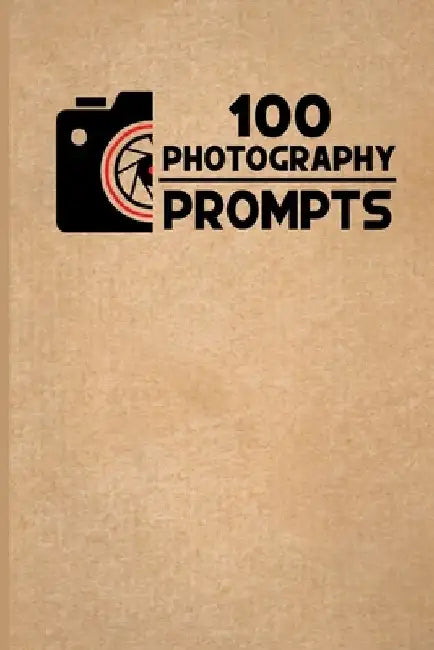 100 Photography Prompts: 100 Photography Exercises and Ideas to Build Skills and Find Your Artistic Style by Elizabeth Fitzgerald