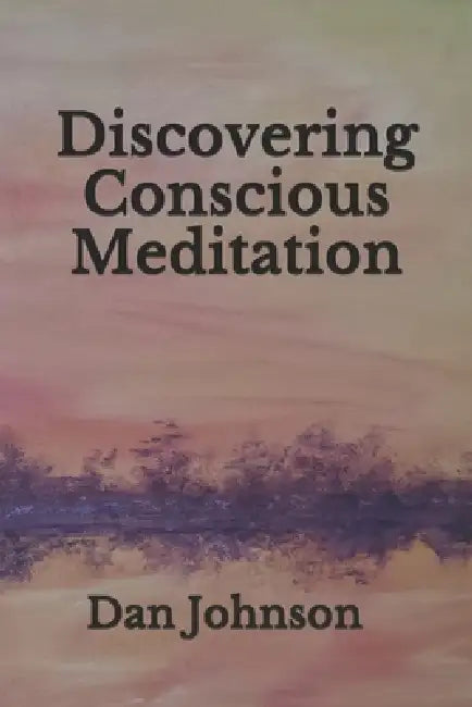 Discovering Conscious Meditation by Dan Johnson