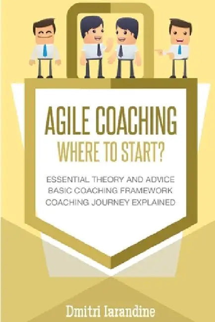 Agile Coaching: Where to Start?: Role Introduction and Basic Framework to get you going by Dmitri Iarandine