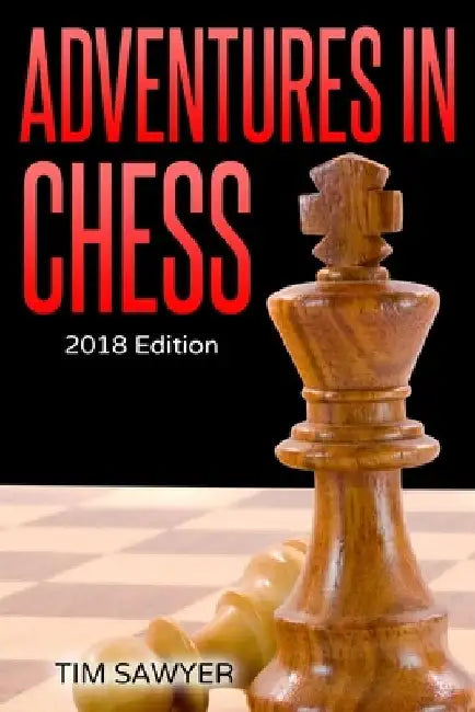 Adventures in Chess: 2018 Edition by Tim Sawyer