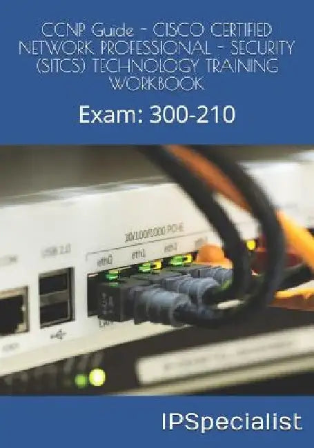 CCNP Guide - CISCO CERTIFIED NETWORK PROFESSIONAL - SECURITY (SITCS) TECHNOLOGY TRAINING WORKBOOK: Exam: 300-210 by Ip Specialist