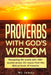 Proverbs with God's Wisdom: Navigating life wisely with 400+ quotes across 30+ topics from the Biblical book of Proverbs by ML James