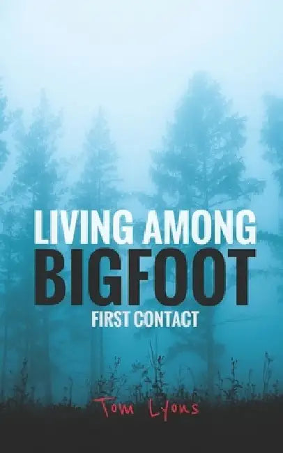 Living Among Bigfoot: First Contact by Tom Lyons