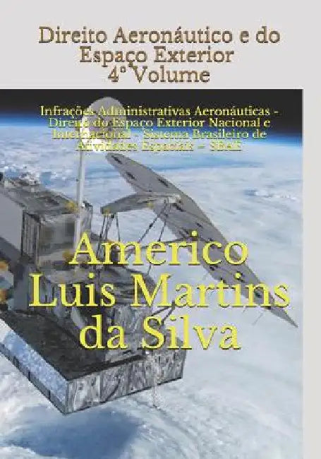 Direito Aeronáutico e do Espaço Exterior - 4° VOLUME: Infrações Administrativas Aeronáuticas - Direito do Espaço Exterior Nacional e Internacional - S by Da Silva, Americo Luis Martins