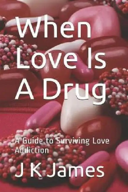 When Love Is A Drug: A Guide to Surviving Love Addiction by Jannice Jones, J. K. James