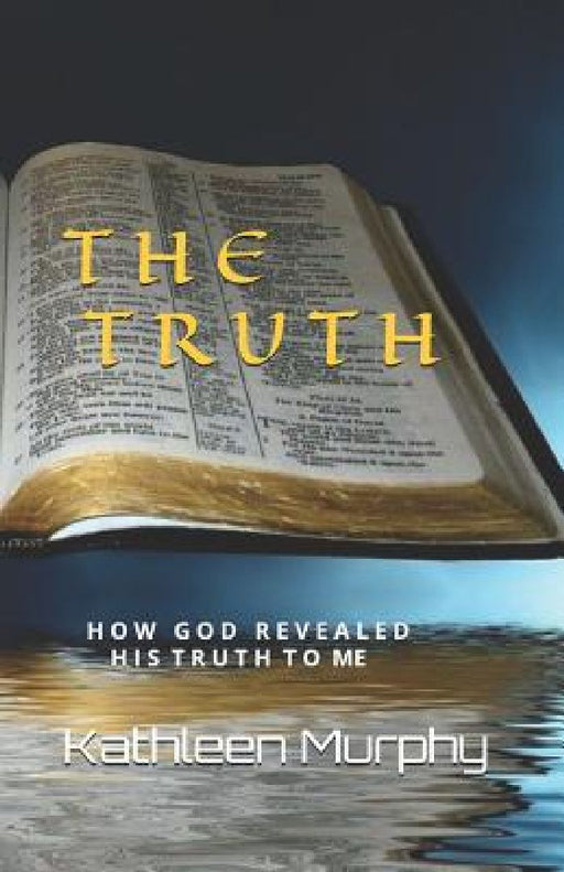 The Truth: How God Revealed His Word To Me by Kathleen Murphy