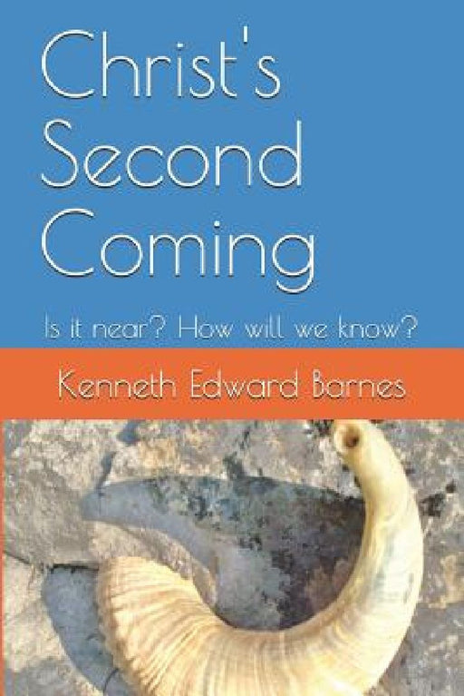 Christ's Second Coming: Is It Near? How Will We Know? by Kenneth Edward Barnes