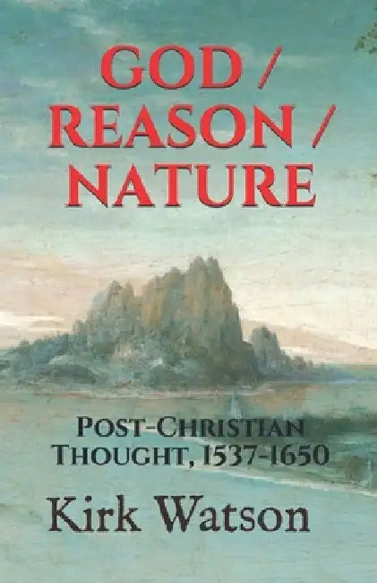 God / Reason / Nature: Post-Christian Thought, 1537-1650 by Bonaventure Des Périers