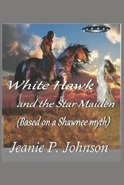 White Hawk and the Star Maiden: Based on a Shawnee Myth by Jeanie P. Johnson