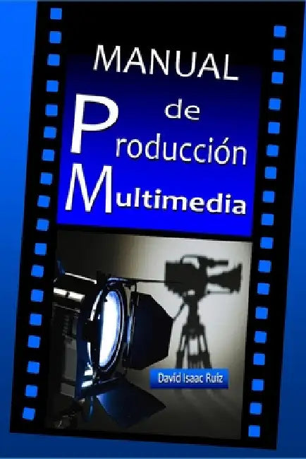 Manual de Producción Multimedia: De la idea al remake: Teatro, Radio, Cine, televisión, Internet y más by Promonet, Ediciones