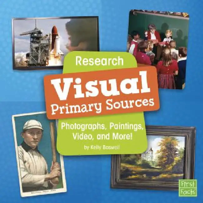Research Visual Primary Sources: Photographs, Paintings, Video, and More! by Kelly Boswell