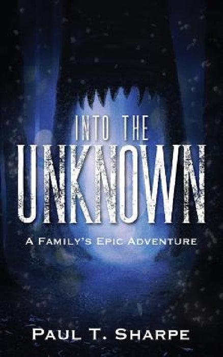 Into the Unknown: A Family's Epic Adventure by Paul T. Sharpe