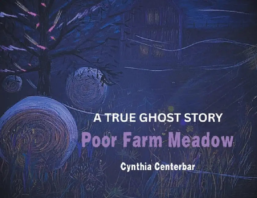 Poor Farm Meadow: A True Ghost Story by Cynthia Centerbar