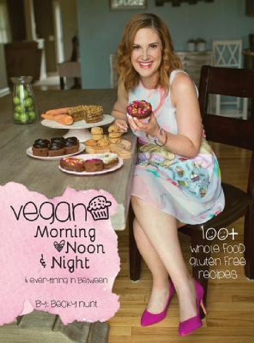 Vegan Morning, Noon, & Night: & Everything In Between by Becky Hunt