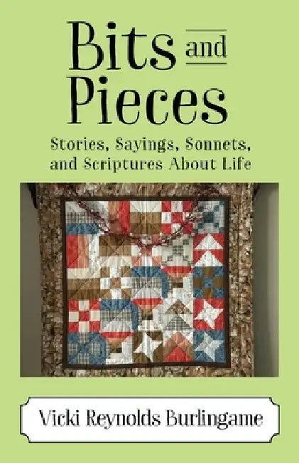 Bits and Pieces: Stories, Sayings, Sonnets, and Scriptures About Life by Vicki Reynolds Burlingame