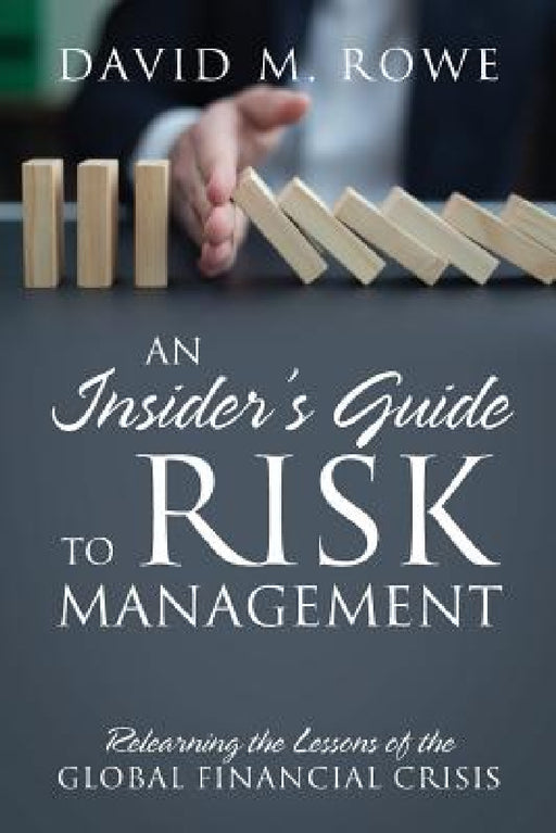 An Insider's Guide to Risk Management: Relearning the Lessons of the Global Financial Crisis by David M. Rowe