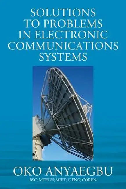 Solution to Problems in Electronic Communications Systems by Anyaegbu Bsc Mtech Miet C. Eng Coren