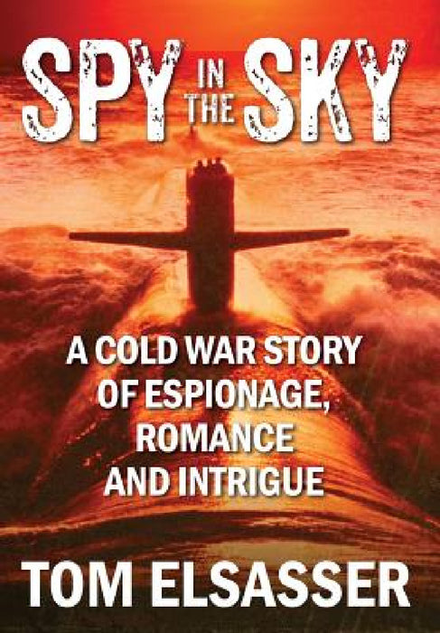 Spy in the Sky: A Cold War Story of Espionage, Romance and Intrigue by Tom Elsasser