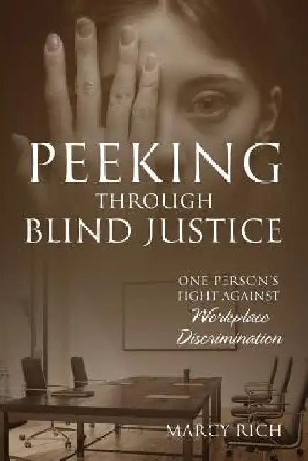 Peeking Through Blind Justice: One Person's Fight Against Workplace Discrimination by Marcy Rich