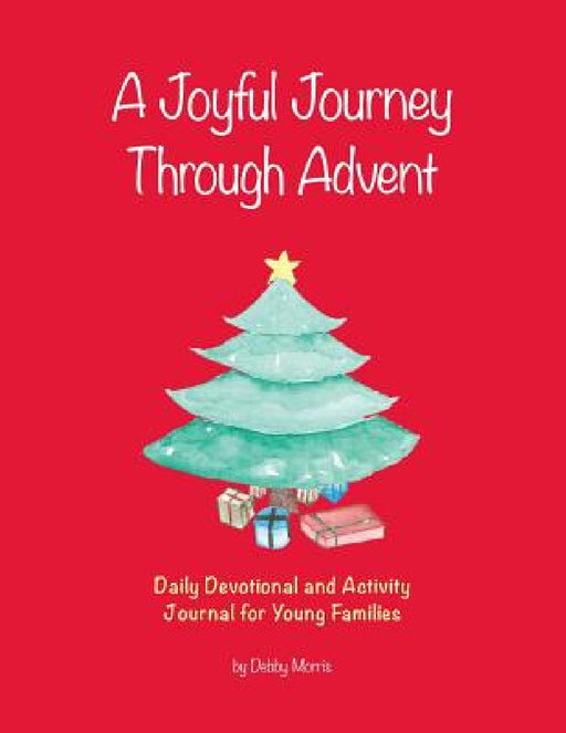 A Joyful Journey Through Advent: Daily Devotional and Activity Journal for Young Families by Debby Morris