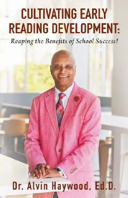 Cultivating Early Reading Development: Reaping the Benefits of School Success! by Dr Alvin Haywood Ed D.