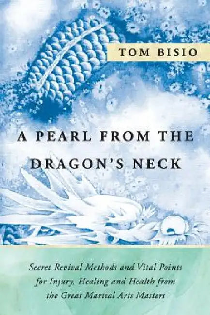 A Pearl from the Dragon's Neck: Secret Revival Methods & Vital Points for Injury, Healing And Health from the Great Martial Arts Masters by Tom Bisio
