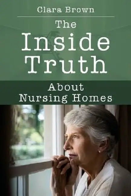 The Inside Truth About Nursing Homes by Clara Brown