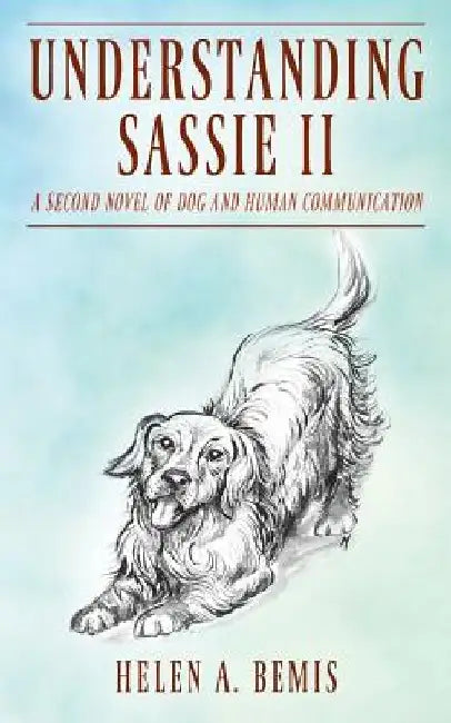 Understanding Sassie II: A Second Novel of Dog and Human Communication by Helen a. Bemis