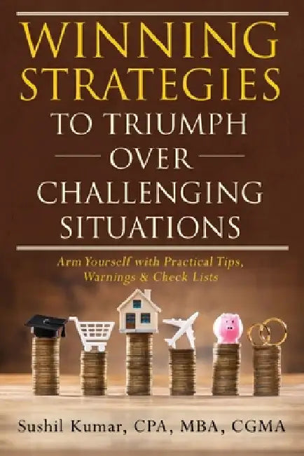Winning Strategies to Triumph Over Challenging Situations: Arm Yourself with Practical Tips, Warnings & Check Lists by Cpa Mba Kumar