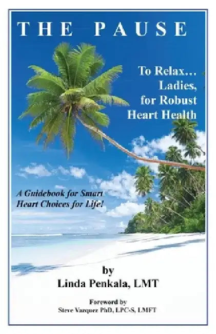 THE PAUSE to Relax Ladies, for Robust Heart Health: A Guidebook for Smart Heart Choices for Life by Lmt Linda Penkala