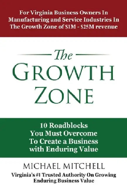 The Growth Zone: 10 Roadblocks You Must Overcome To Create a Business with Enduring Value by Michael Mitchell