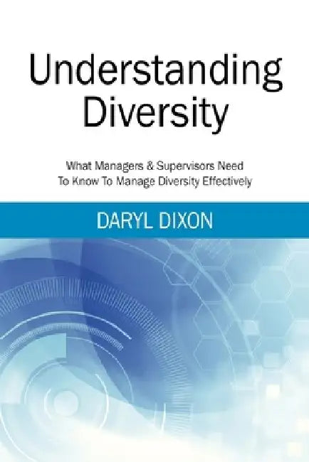 Understanding Diversity: What Managers & Supervisors Need To Know To Manage Diversity Effectively by Daryl Dixon