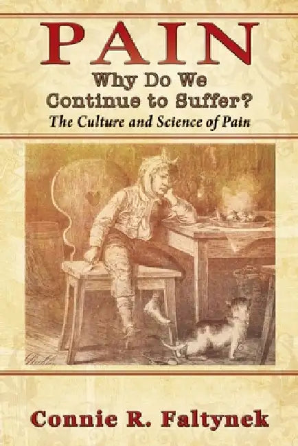 Pain: Why Do We Continue to Suffer? The Culture and Science of Pain by Connie R. Faltynek