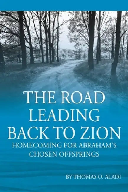 The Road Leading Back To Zion: Homecoming For Abraham's Chosen Offsprings by Thomas O. Aladi