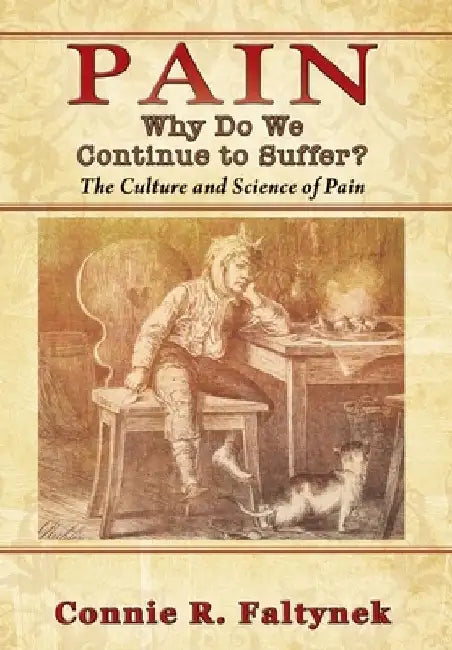 Pain: Why Do We Continue to Suffer? The Culture and Science of Pain by Connie R. Faltynek