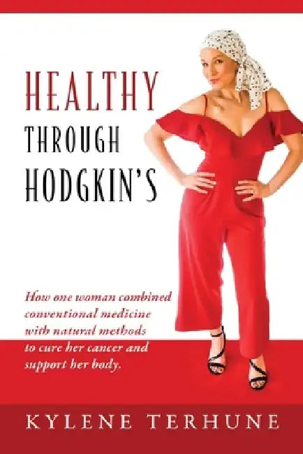 Healthy Through Hodgkin's: How one woman combined conventional medicine with natural methods to cure her cancer and support her body. by Kylene Terhune