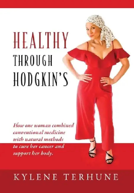 Healthy Through Hodgkin's: How one woman combined conventional medicine with natural methods to cure her cancer and support her body. by Kylene Terhune